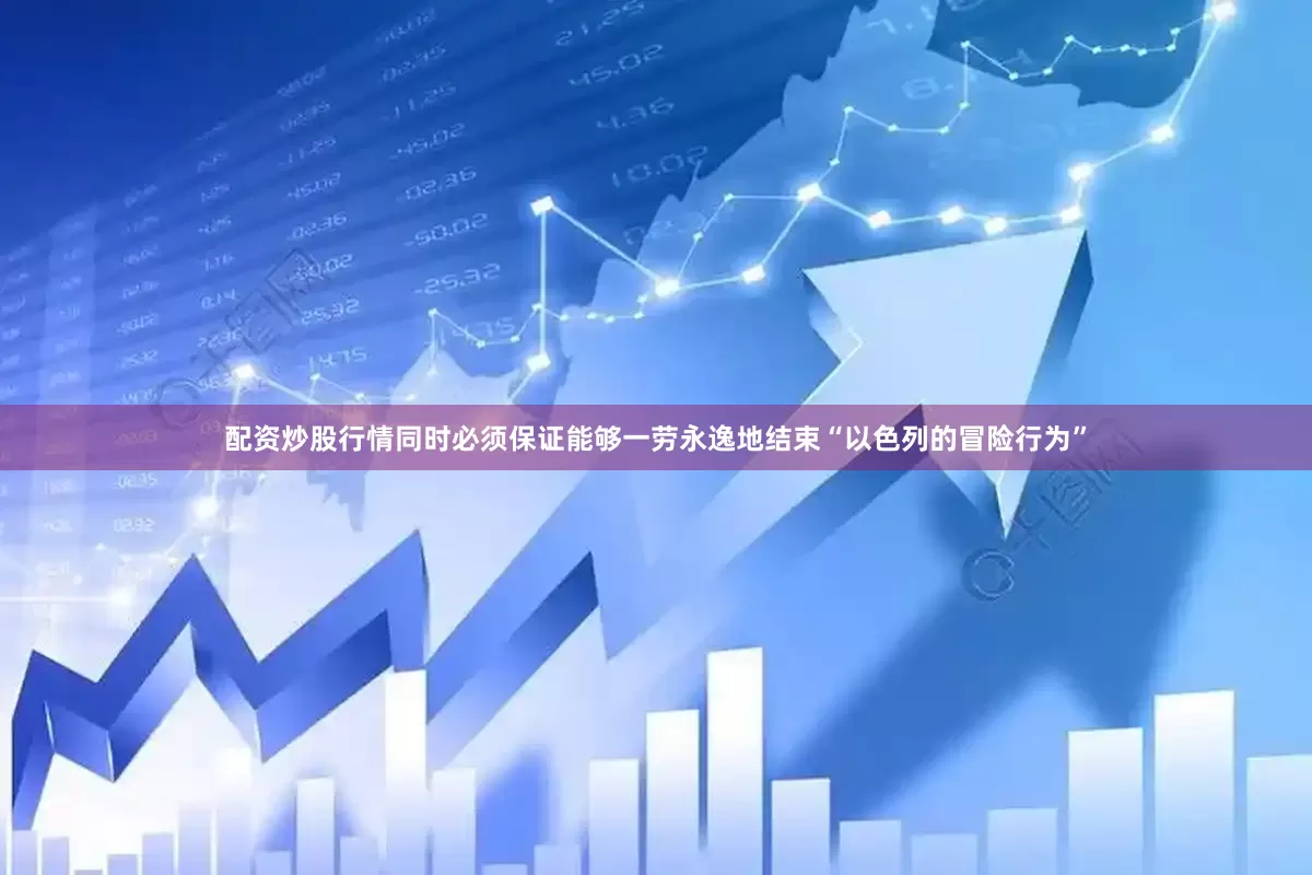 配资炒股行情同时必须保证能够一劳永逸地结束“以色列的冒险行为”