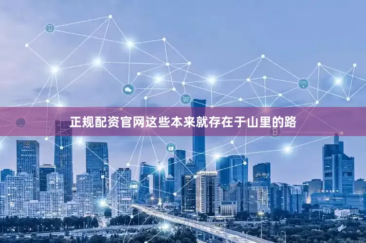 正规配资官网这些本来就存在于山里的路