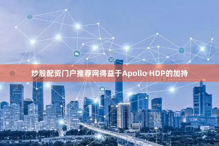 炒股配资门户推荐网得益于Apollo HDP的加持