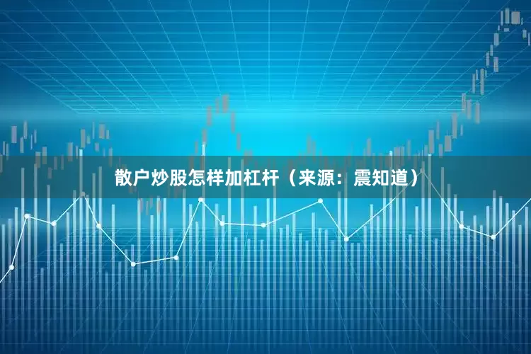 散户炒股怎样加杠杆（来源：震知道）