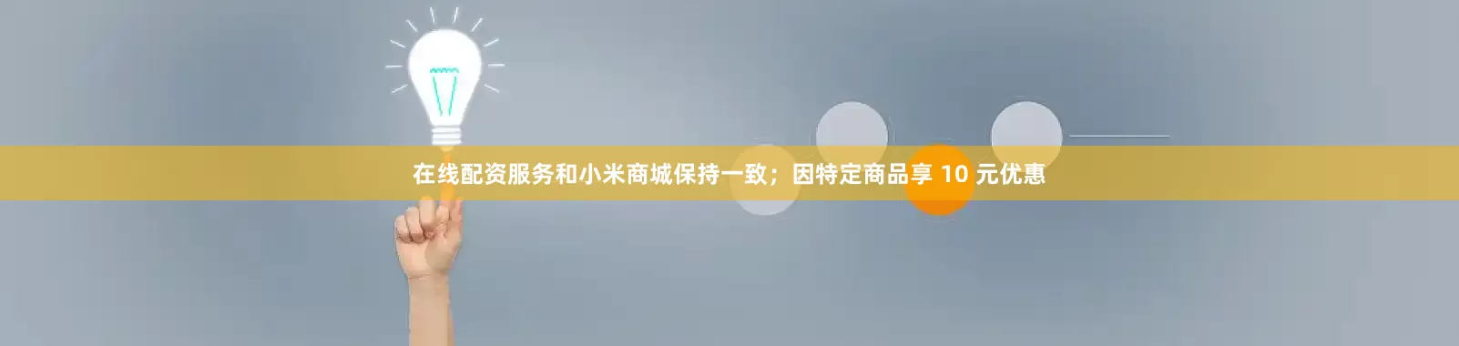 在线配资服务和小米商城保持一致；因特定商品享 10 元优惠