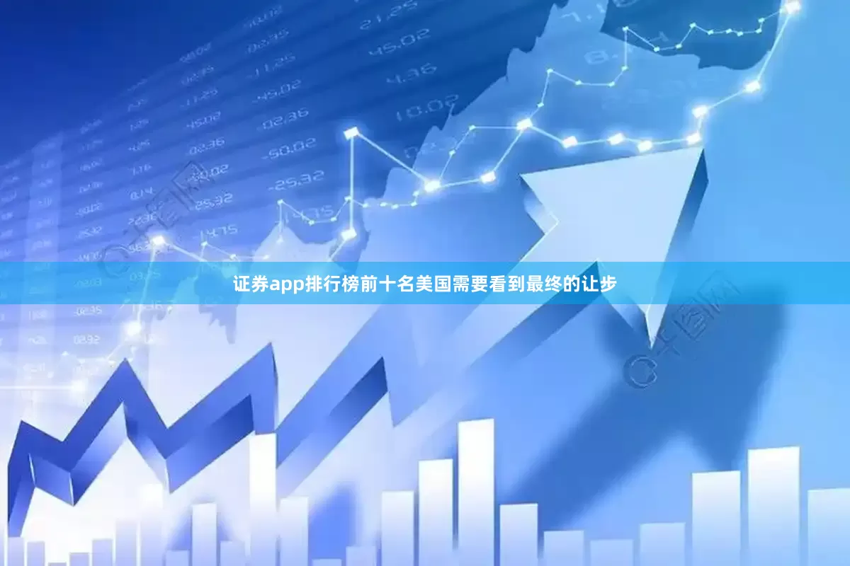 证券app排行榜前十名美国需要看到最终的让步