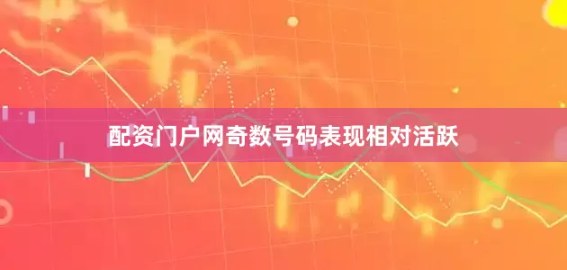 配资门户网奇数号码表现相对活跃