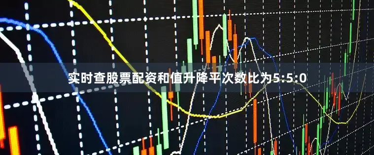 实时查股票配资和值升降平次数比为5:5:0