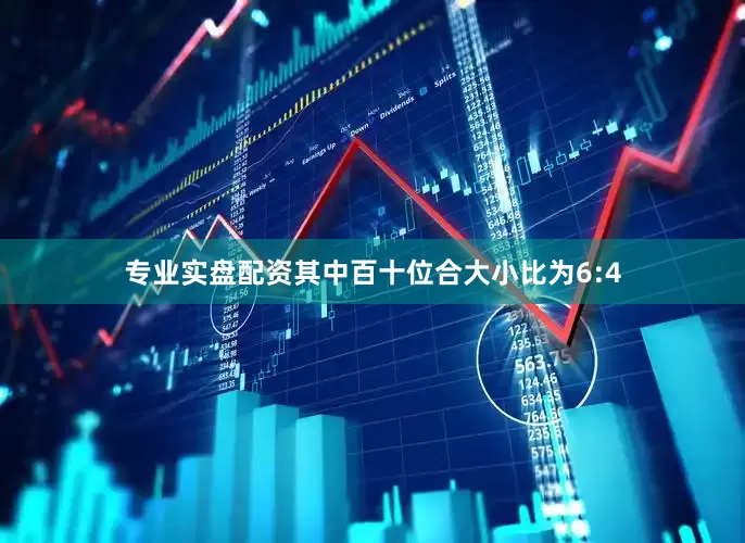 专业实盘配资其中百十位合大小比为6:4