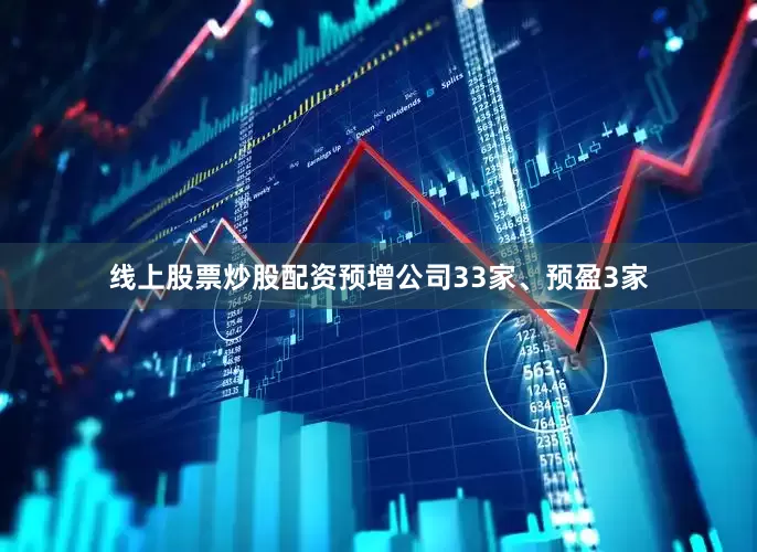 线上股票炒股配资预增公司33家、预盈3家