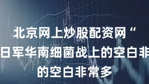 北京网上炒股配资网“侵华日军华南细菌战上的空白非常多