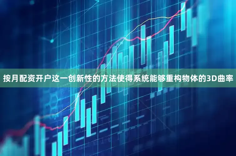 按月配资开户这一创新性的方法使得系统能够重构物体的3D曲率