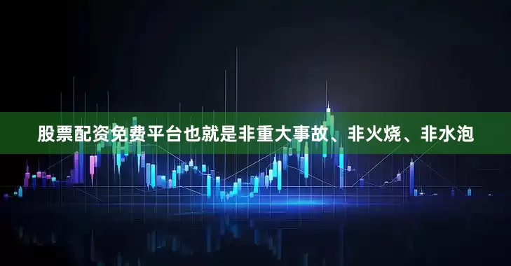 股票配资免费平台也就是非重大事故、非火烧、非水泡