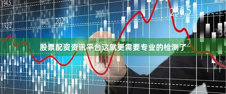 股票配资资讯平台这就更需要专业的检测了