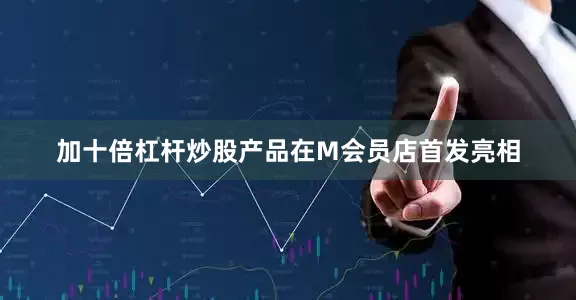 加十倍杠杆炒股产品在M会员店首发亮相