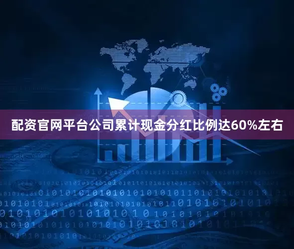 配资官网平台公司累计现金分红比例达60%左右