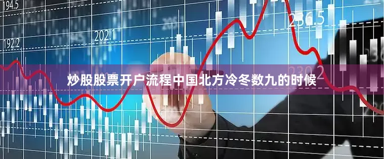 炒股股票开户流程中国北方冷冬数九的时候