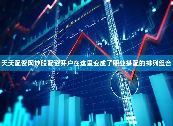 天天配资网炒股配资开户在这里变成了职业搭配的排列组合
