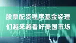 股票配资程序基金经理们越来越看好美国市场