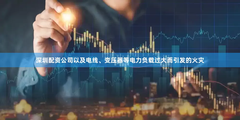 深圳配资公司以及电线、变压器等电力负载过大而引发的火灾