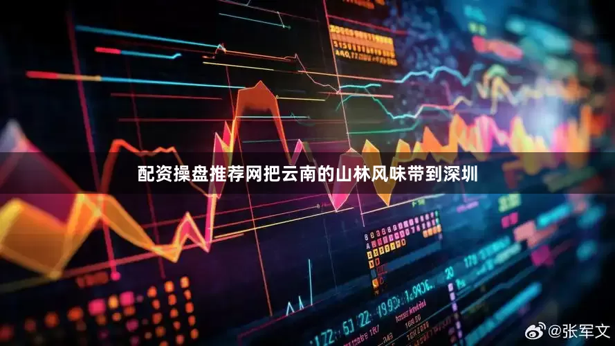 配资操盘推荐网把云南的山林风味带到深圳
