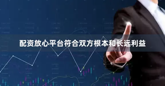 配资放心平台符合双方根本和长远利益