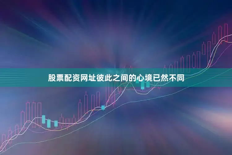 股票配资网址彼此之间的心境已然不同