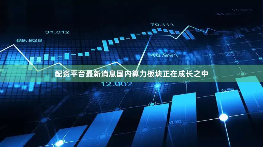 配资平台最新消息国内算力板块正在成长之中