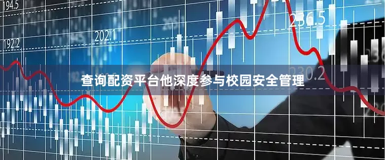 查询配资平台他深度参与校园安全管理