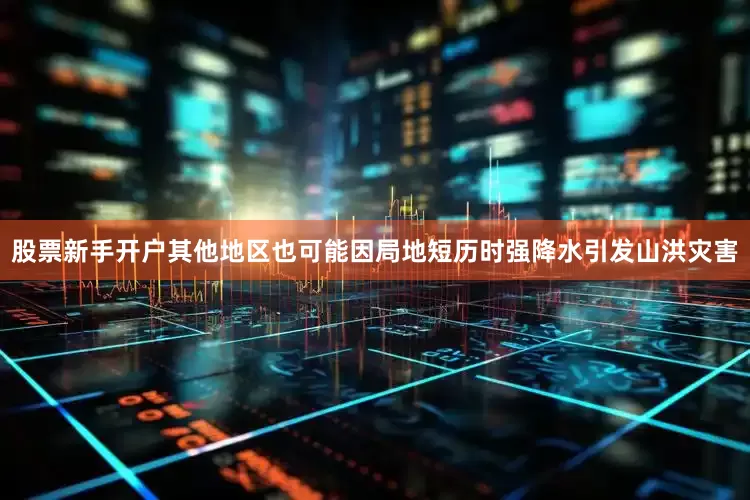 股票新手开户其他地区也可能因局地短历时强降水引发山洪灾害