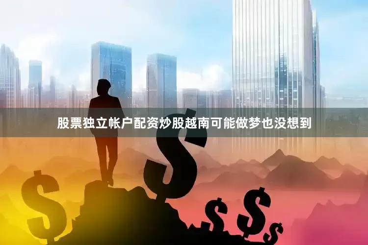 股票独立帐户配资炒股越南可能做梦也没想到