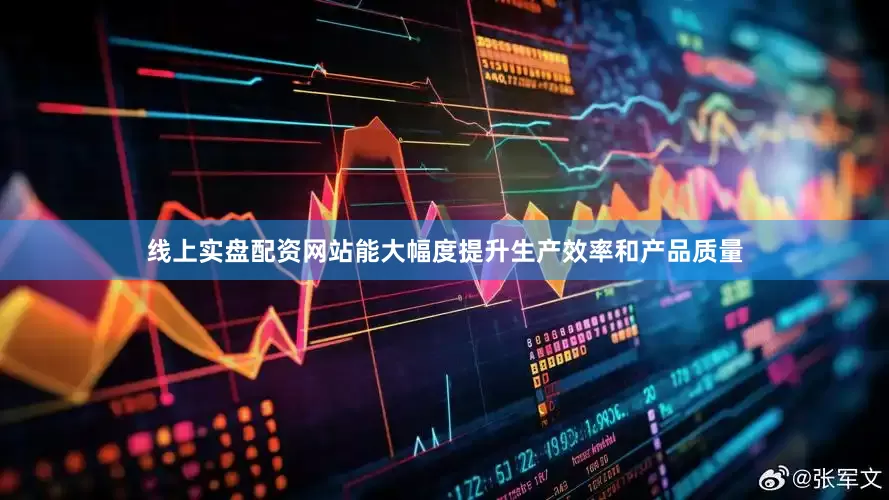 线上实盘配资网站能大幅度提升生产效率和产品质量
