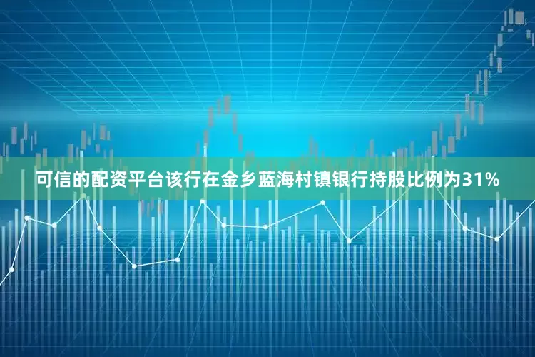 可信的配资平台该行在金乡蓝海村镇银行持股比例为31%
