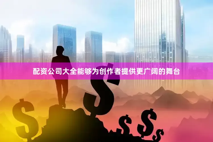 配资公司大全能够为创作者提供更广阔的舞台
