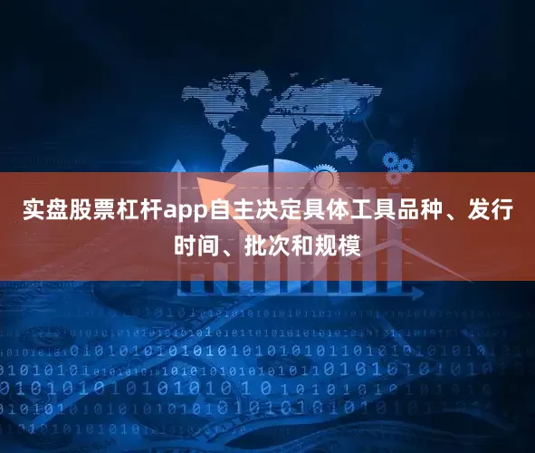 实盘股票杠杆app自主决定具体工具品种、发行时间、批次和规模