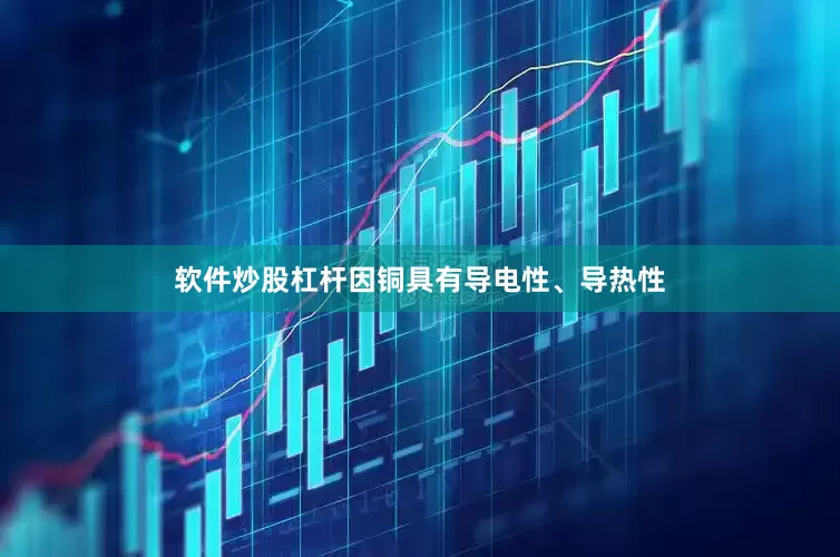 软件炒股杠杆因铜具有导电性、导热性