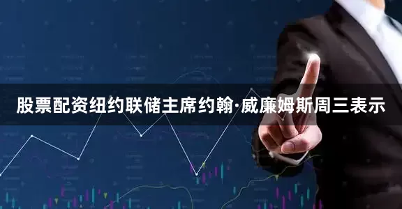股票配资　　纽约联储主席约翰·威廉姆斯周三表示