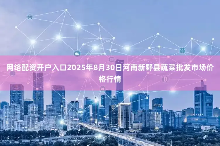 网络配资开户入口2025年8月30日河南新野县蔬菜批发市场价格行情