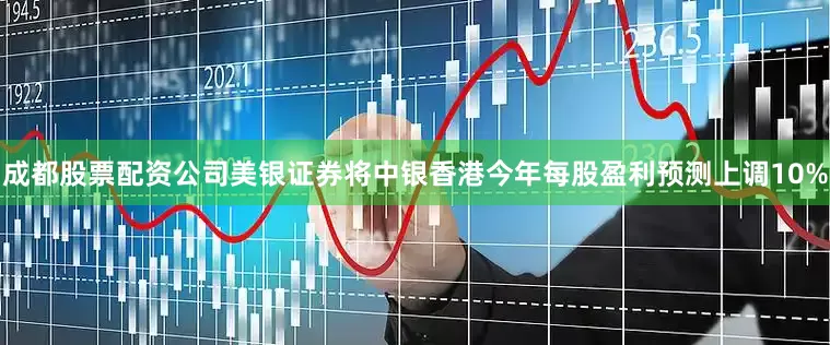 成都股票配资公司美银证券将中银香港今年每股盈利预测上调10%