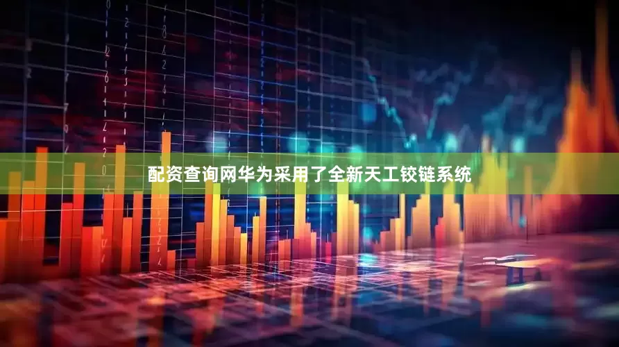 配资查询网华为采用了全新天工铰链系统