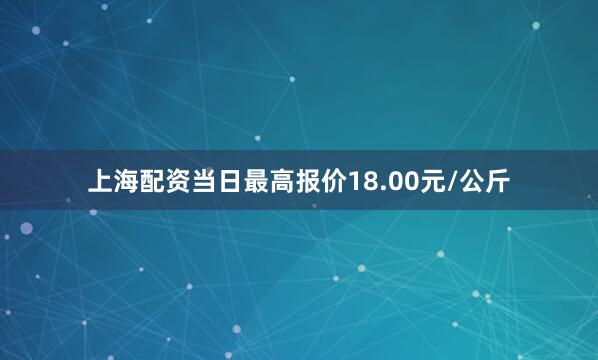上海配资当日最高报价18.00元/公斤