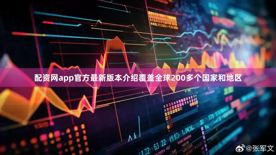 配资网app官方最新版本介绍覆盖全球200多个国家和地区