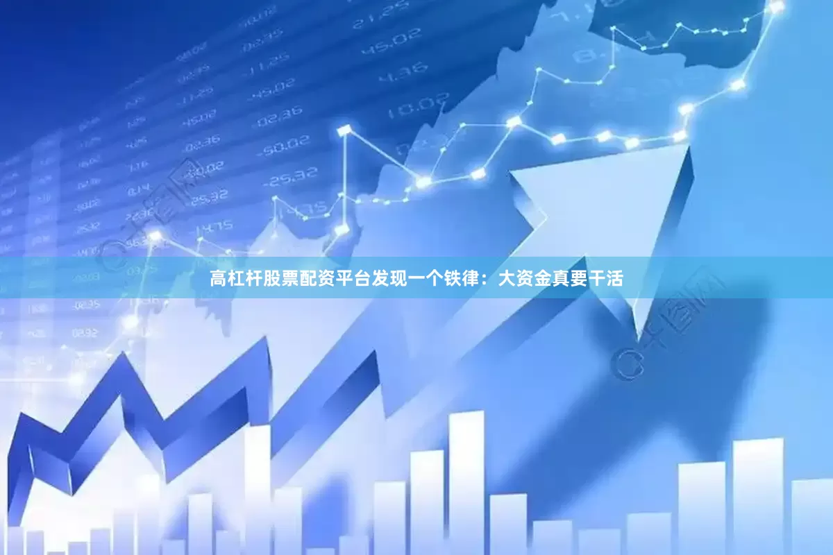 高杠杆股票配资平台发现一个铁律：大资金真要干活