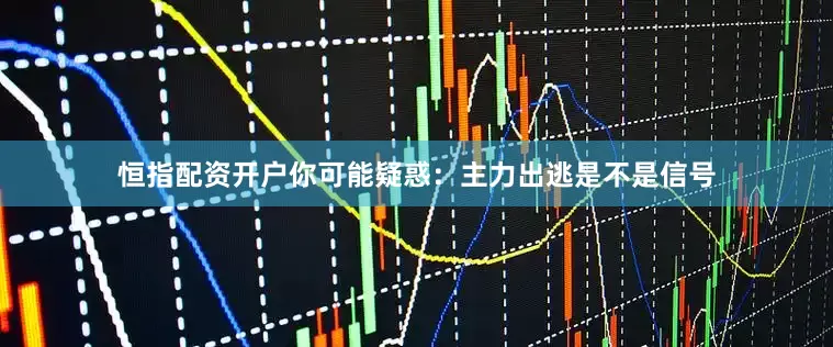 恒指配资开户你可能疑惑：主力出逃是不是信号
