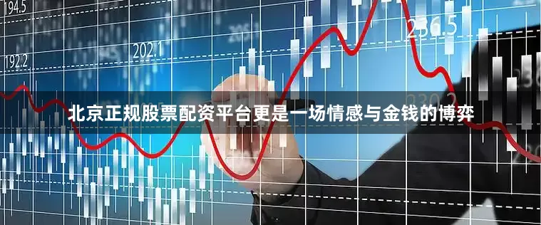 北京正规股票配资平台更是一场情感与金钱的博弈