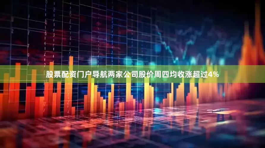 股票配资门户导航两家公司股价周四均收涨超过4%