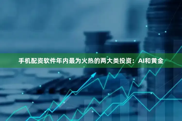 手机配资软件年内最为火热的两大类投资：AI和黄金