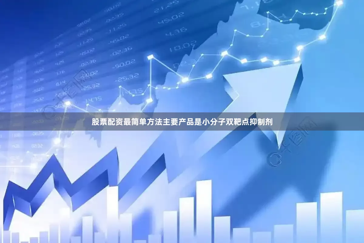 股票配资最简单方法主要产品是小分子双靶点抑制剂