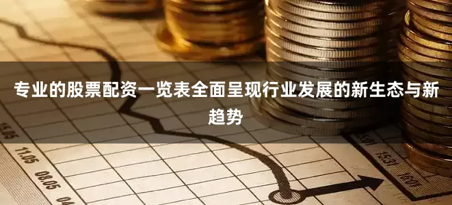 专业的股票配资一览表全面呈现行业发展的新生态与新趋势