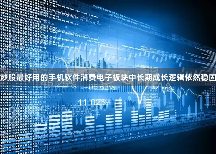 炒股最好用的手机软件消费电子板块中长期成长逻辑依然稳固
