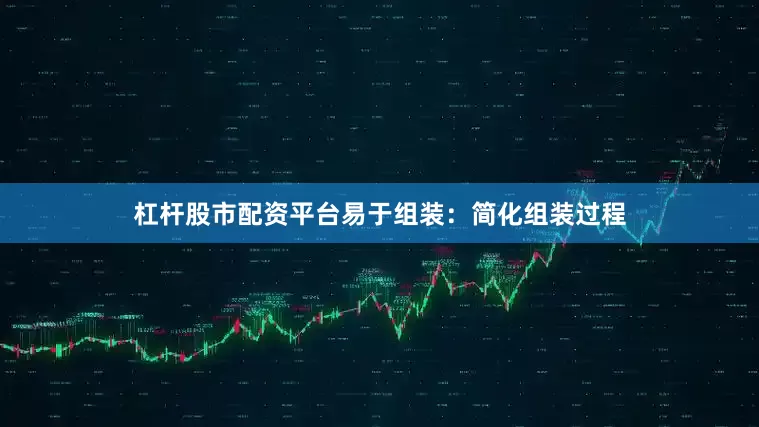 杠杆股市配资平台易于组装：简化组装过程